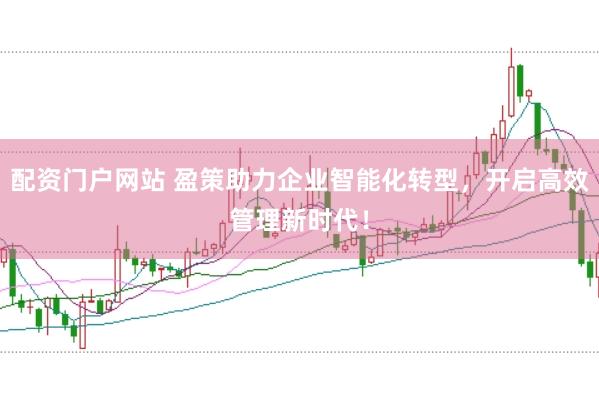 配资门户网站 盈策助力企业智能化转型，开启高效管理新时代！
