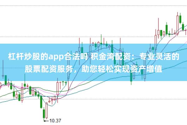 杠杆炒股的app合法吗 积金湾配资：专业灵活的股票配资服务，助您轻松实现资产增值