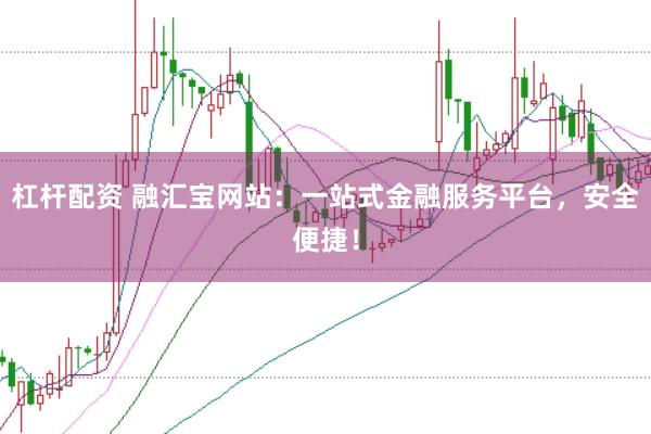 杠杆配资 融汇宝网站：一站式金融服务平台，安全便捷！