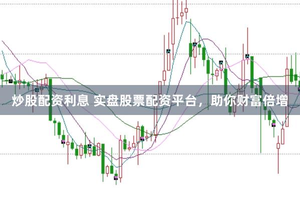 炒股配资利息 实盘股票配资平台，助你财富倍增