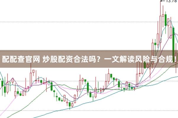 配配查官网 炒股配资合法吗？一文解读风险与合规！
