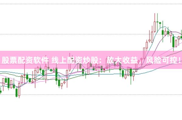 股票配资软件 线上配资炒股：放大收益，风险可控！