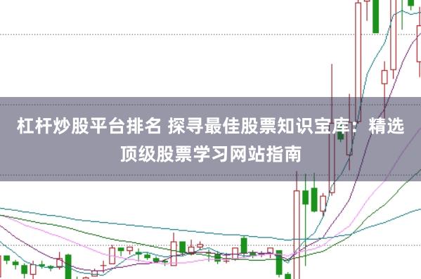 杠杆炒股平台排名 探寻最佳股票知识宝库：精选顶级股票学习网站指南