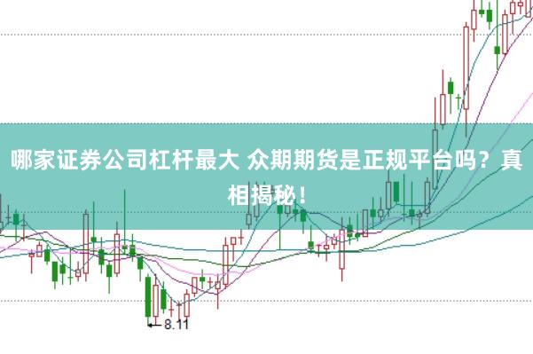 哪家证券公司杠杆最大 众期期货是正规平台吗？真相揭秘！