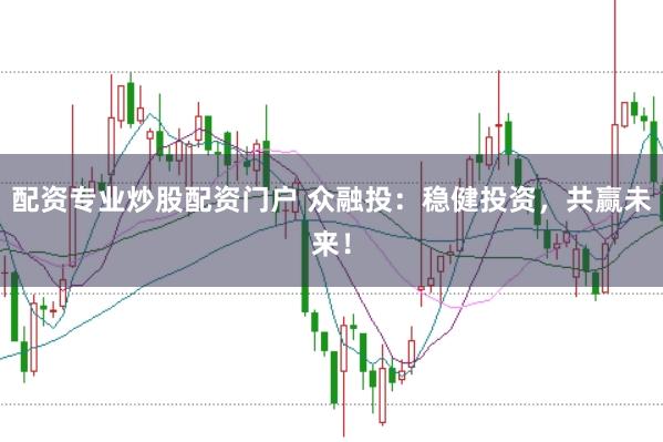 配资专业炒股配资门户 众融投：稳健投资，共赢未来！