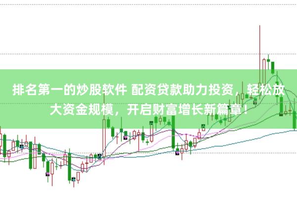 排名第一的炒股软件 配资贷款助力投资，轻松放大资金规模，开启财富增长新篇章！
