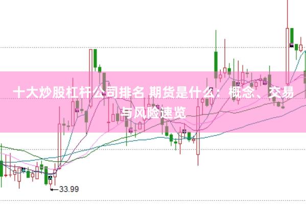 十大炒股杠杆公司排名 期货是什么：概念、交易与风险速览
