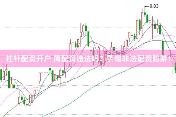 杠杆配资开户 简配资违法吗？警惕非法配资陷阱！