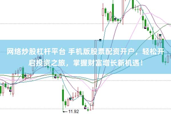 网络炒股杠杆平台 手机版股票配资开户，轻松开启投资之旅，掌握财富增长新机遇！