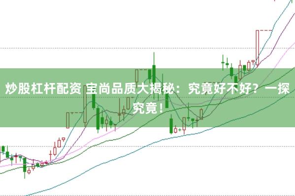 炒股杠杆配资 宝尚品质大揭秘：究竟好不好？一探究竟！