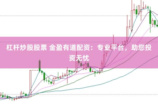 杠杆炒股股票 金盈有道配资：专业平台，助您投资无忧