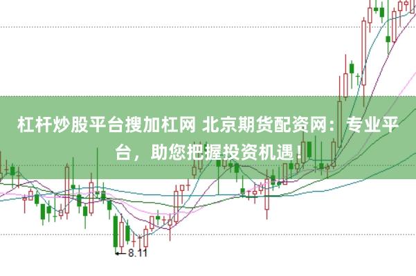 杠杆炒股平台搜加杠网 北京期货配资网：专业平台，助您把握投资机遇！