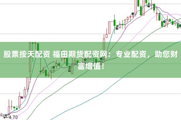 股票按天配资 福田期货配资网：专业配资，助您财富增值！