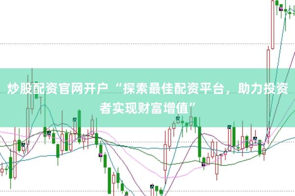 炒股配资官网开户 “探索最佳配资平台，助力投资者实现财富增值”