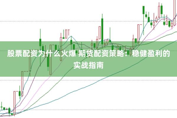 股票配资为什么火爆 期货配资策略：稳健盈利的实战指南