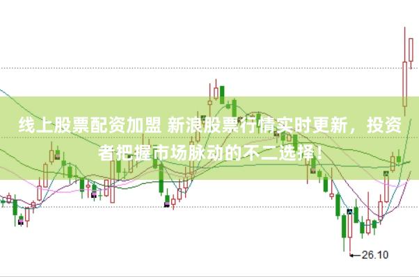 线上股票配资加盟 新浪股票行情实时更新，投资者把握市场脉动的不二选择！