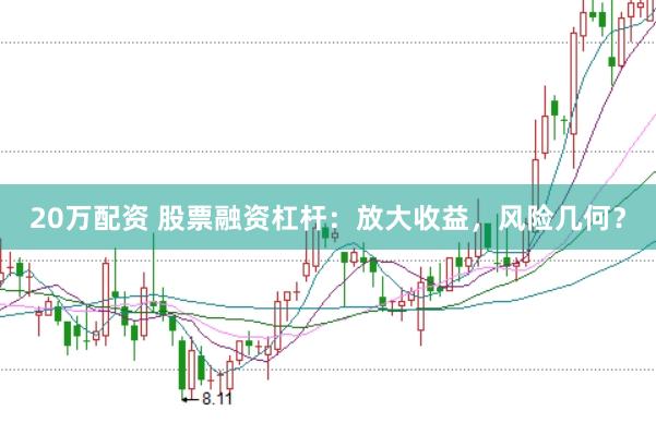 20万配资 股票融资杠杆：放大收益，风险几何？
