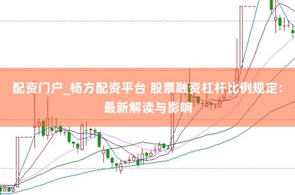 配资门户_杨方配资平台 股票融资杠杆比例规定：最新解读与影响