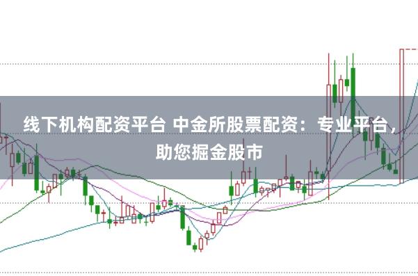线下机构配资平台 中金所股票配资：专业平台，助您掘金股市