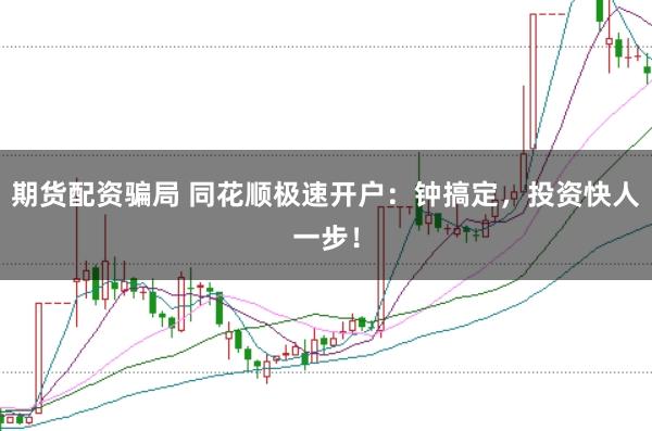 期货配资骗局 同花顺极速开户：钟搞定，投资快人一步！
