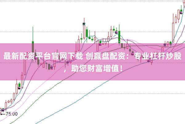 最新配资平台官网下载 创赢盘配资：专业杠杆炒股，助您财富增值！