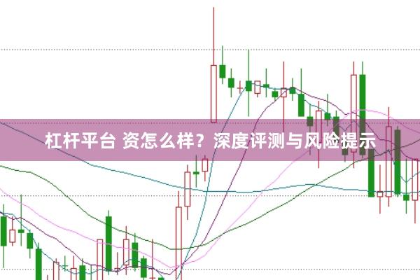杠杆平台 资怎么样？深度评测与风险提示