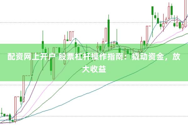 配资网上开户 股票杠杆操作指南：撬动资金，放大收益