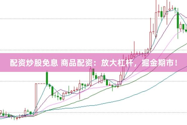 配资炒股免息 商品配资：放大杠杆，掘金期市！