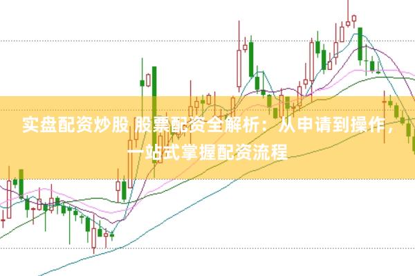 实盘配资炒股 股票配资全解析：从申请到操作，一站式掌握配资流程