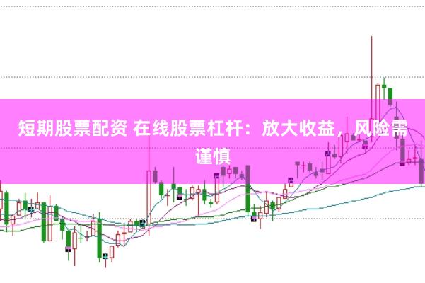 短期股票配资 在线股票杠杆：放大收益，风险需谨慎