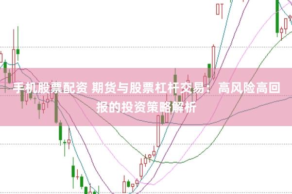 手机股票配资 期货与股票杠杆交易：高风险高回报的投资策略解析