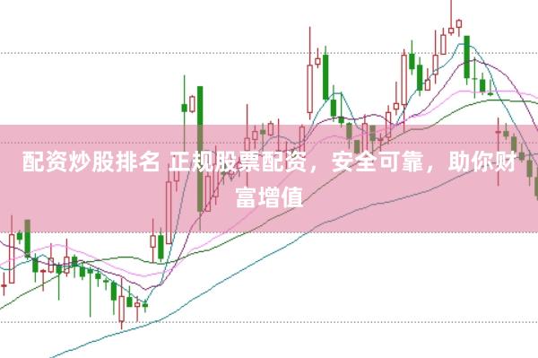 配资炒股排名 正规股票配资，安全可靠，助你财富增值