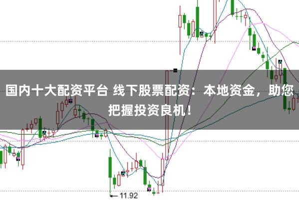 国内十大配资平台 线下股票配资：本地资金，助您把握投资良机！