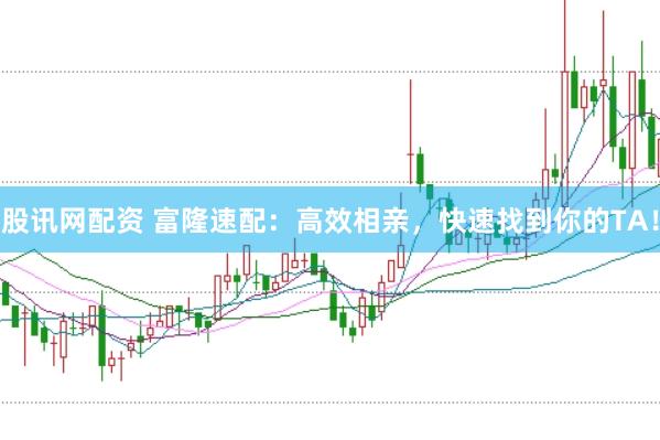 股讯网配资 富隆速配：高效相亲，快速找到你的TA！