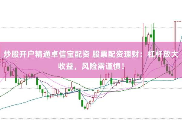 炒股开户精通卓信宝配资 股票配资理财：杠杆放大收益，风险需谨慎！