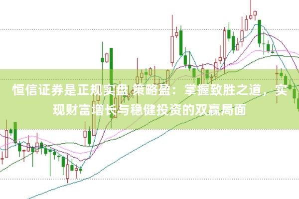 恒信证券是正规实盘 策略盈：掌握致胜之道，实现财富增长与稳健投资的双赢局面