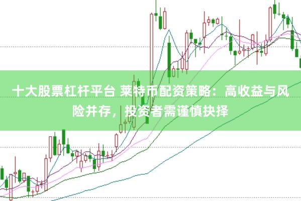 十大股票杠杆平台 莱特币配资策略：高收益与风险并存，投资者需谨慎抉择