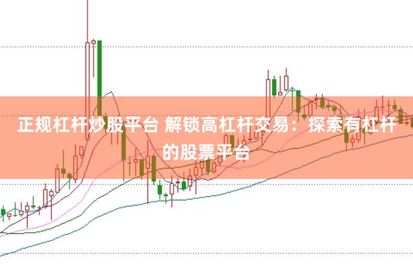 正规杠杆炒股平台 解锁高杠杆交易:探索有杠杆的股票平台