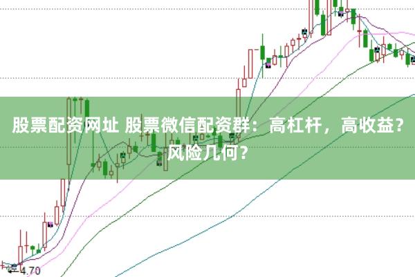 股票配资网址 股票微信配资群:高杠杆,高收益?风险几何?