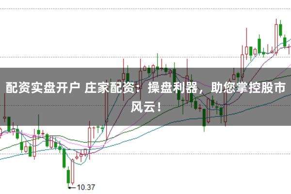 配资实盘开户 庄家配资:操盘利器,助您掌控股市风云!