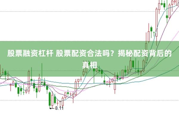 股票融资杠杆 股票配资合法吗？揭秘配资背后的真相