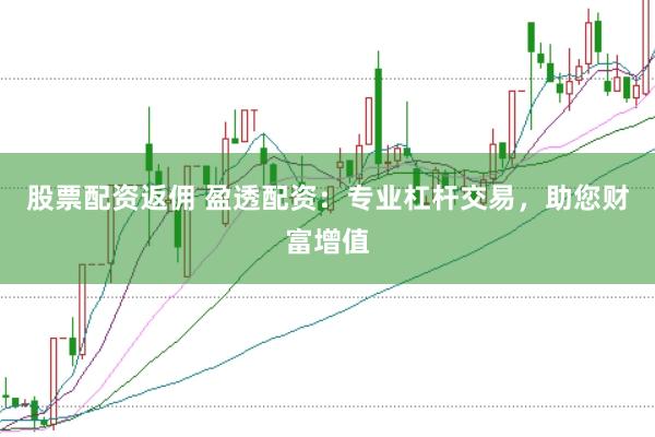股票配资返佣 盈透配资:专业杠杆交易,助您财富增值
