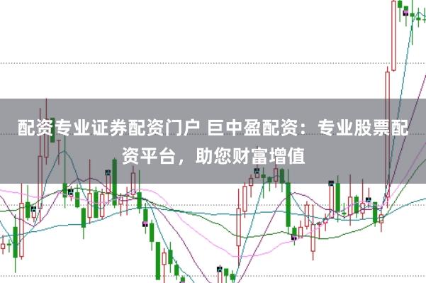 配资专业证券配资门户 巨中盈配资：专业股票配资平台，助您财富增值