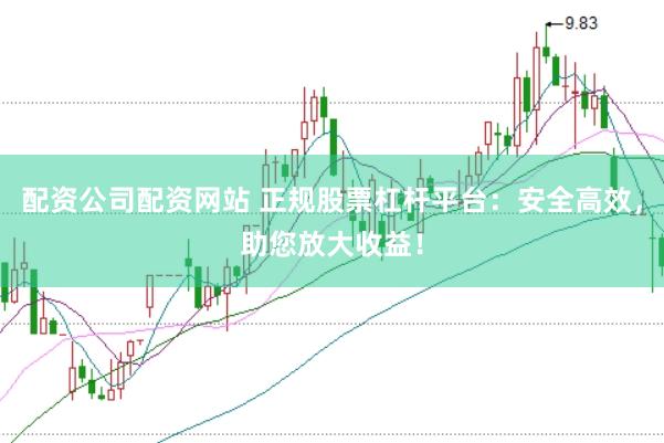 配资公司配资网站 正规股票杠杆平台：安全高效，助您放大收益！