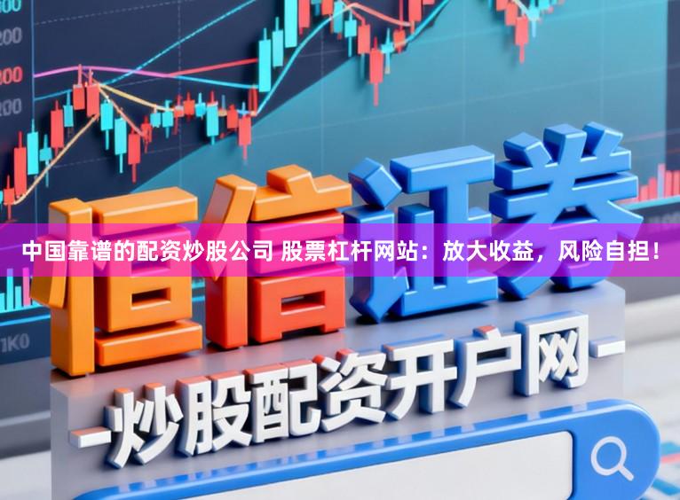 中国靠谱的配资炒股公司 股票杠杆网站:放大收益,风险自担!