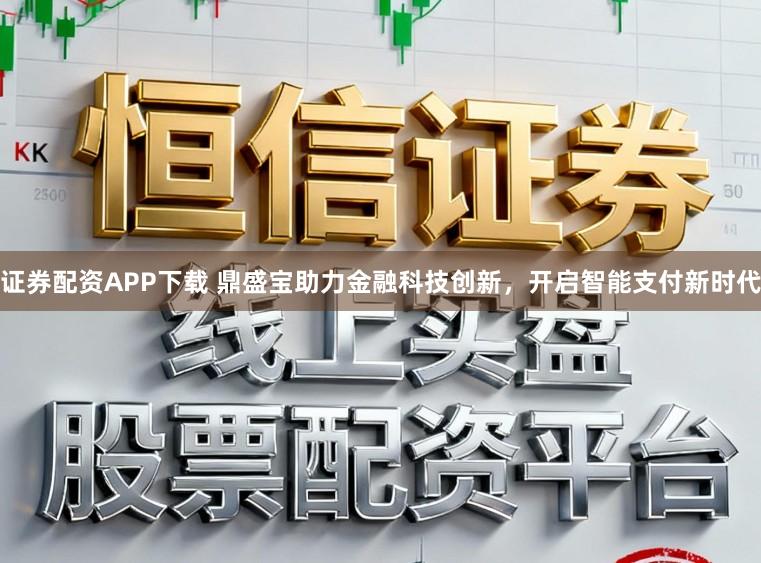 证券配资APP下载 鼎盛宝助力金融科技创新，开启智能支付新时代
