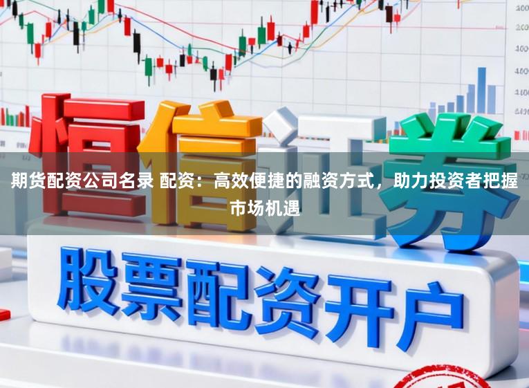 期货配资公司名录 配资：高效便捷的融资方式，助力投资者把握市场机遇