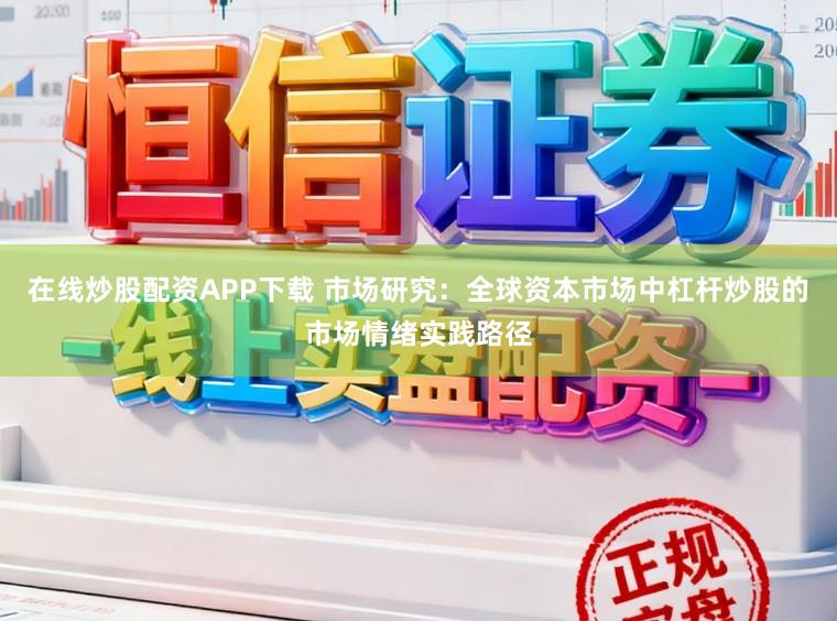 在线炒股配资APP下载 市场研究：全球资本市场中杠杆炒股的市场情绪实践路径