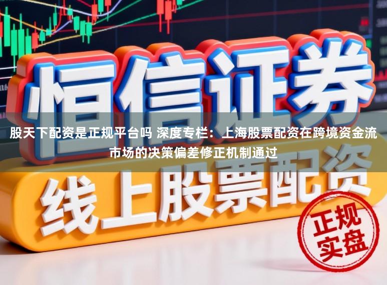股天下配资是正规平台吗 深度专栏:上海股票配资在跨境资金流市场的决策偏差修正机制通过