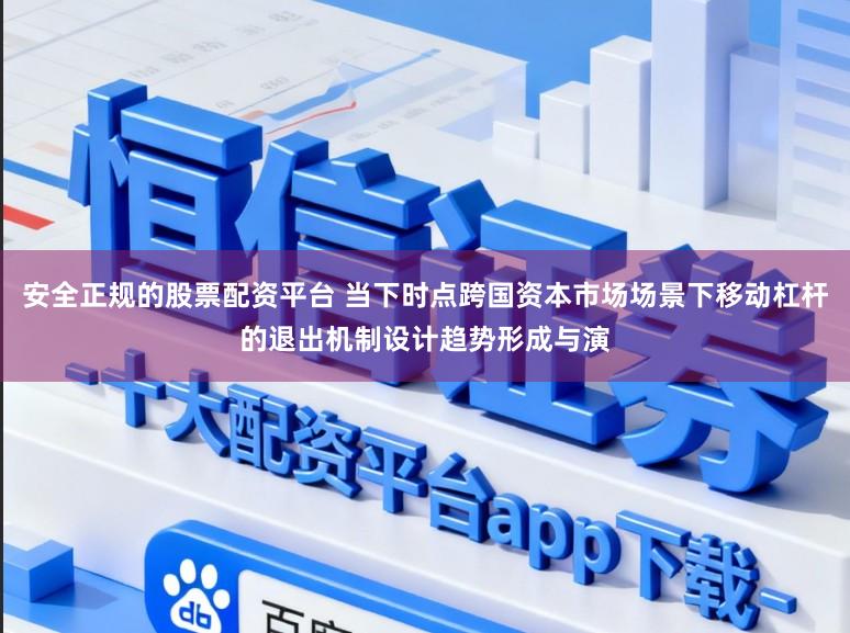 安全正规的股票配资平台 当下时点跨国资本市场场景下移动杠杆的退出机制设计趋势形成与演